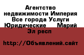 Агентство недвижимости Империя - Все города Услуги » Юридические   . Марий Эл респ.